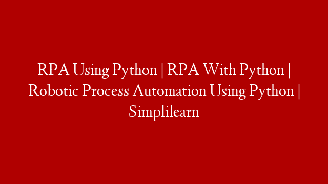 RPA Using Python | RPA With Python | Robotic Process Automation Using Python | Simplilearn