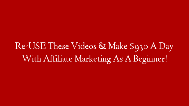 Re-USE These Videos & Make $930 A Day With Affiliate Marketing As A Beginner! post thumbnail image
