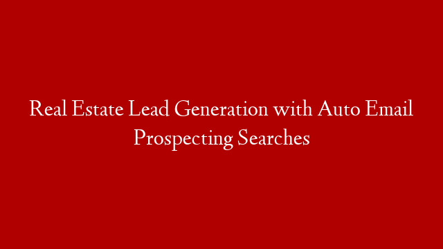 Real Estate Lead Generation with Auto Email Prospecting Searches