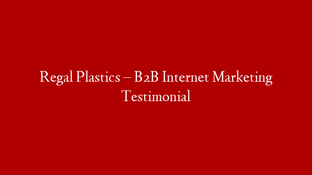Regal Plastics – B2B Internet Marketing Testimonial