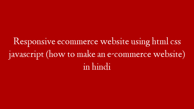 Responsive ecommerce website using html css javascript (how to make an e-commerce website) in hindi