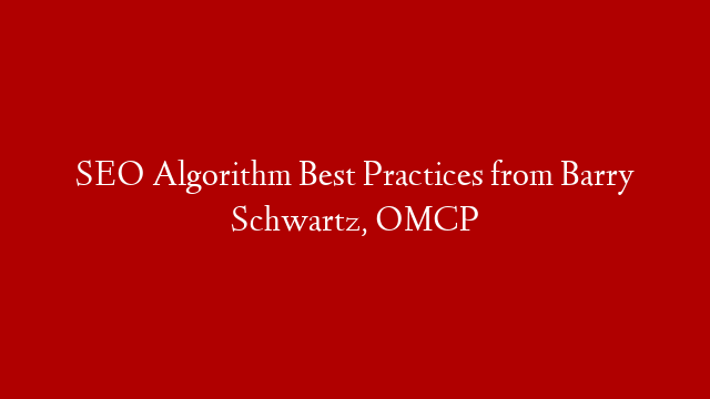 SEO Algorithm Best Practices from Barry Schwartz, OMCP