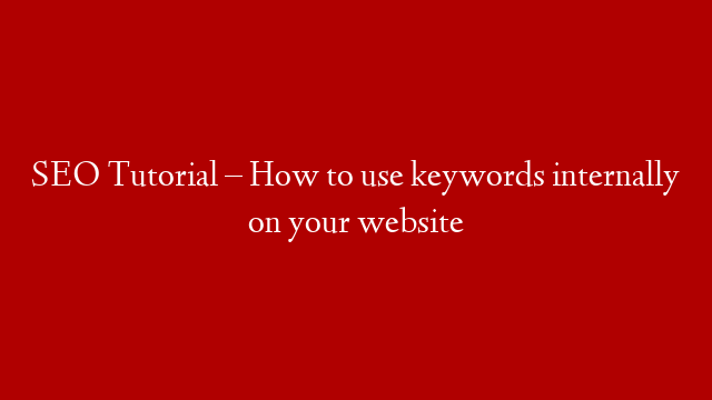 SEO Tutorial – How to use keywords internally on your website