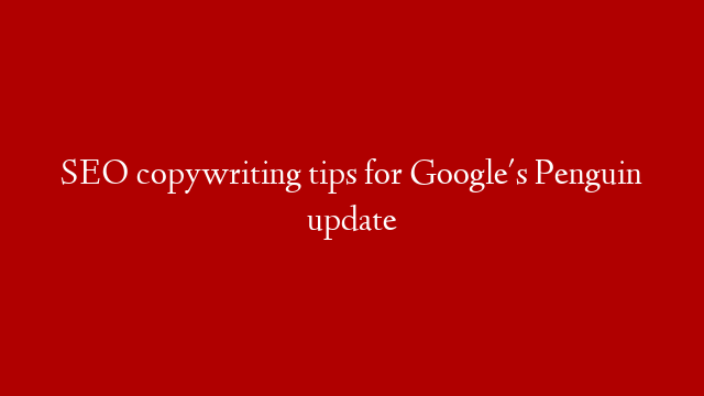 SEO copywriting tips for Google's Penguin update