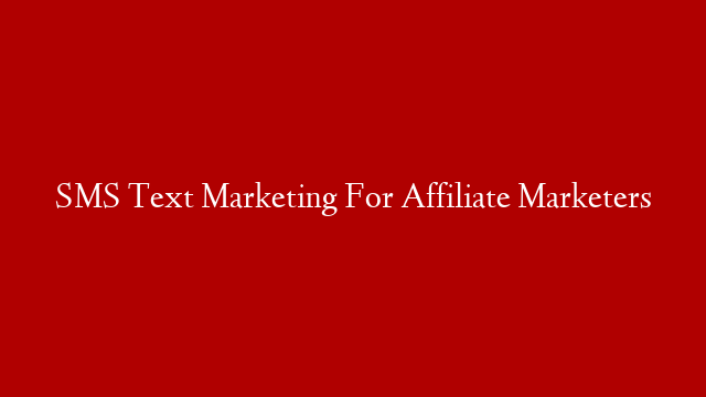 SMS Text Marketing For Affiliate Marketers