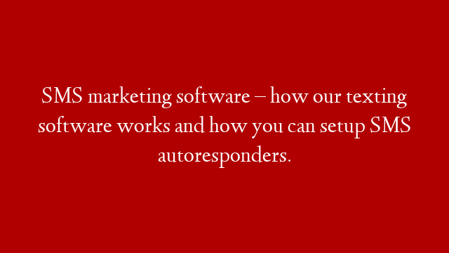 SMS marketing software – how our texting software works and how you can setup SMS autoresponders.