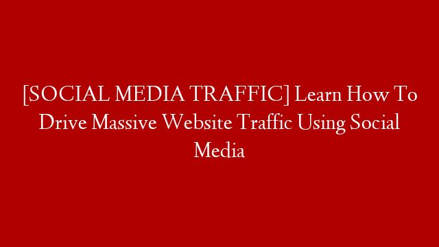 [SOCIAL MEDIA TRAFFIC] Learn How To Drive Massive Website Traffic Using Social Media