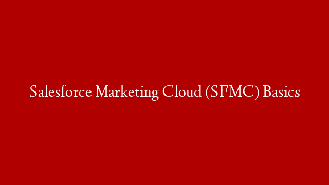 Salesforce Marketing Cloud (SFMC) Basics