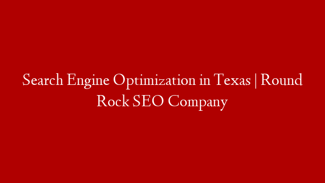 Search Engine Optimization in Texas | Round Rock SEO Company