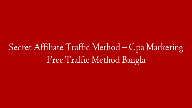 Secret Affiliate Traffic Method – Cpa Marketing Free Traffic Method Bangla