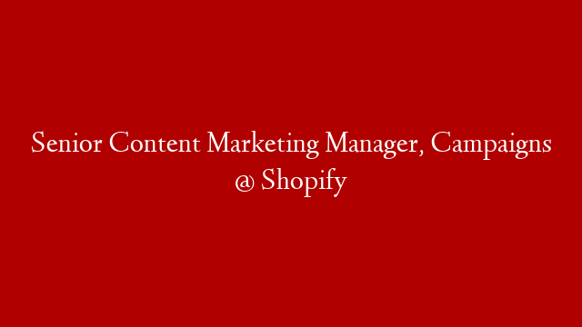 Senior Content Marketing Manager, Campaigns @ Shopify