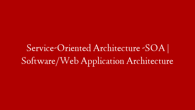 Service-Oriented Architecture -SOA | Software/Web Application Architecture