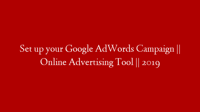 Set up your Google AdWords Campaign || Online Advertising Tool || 2019