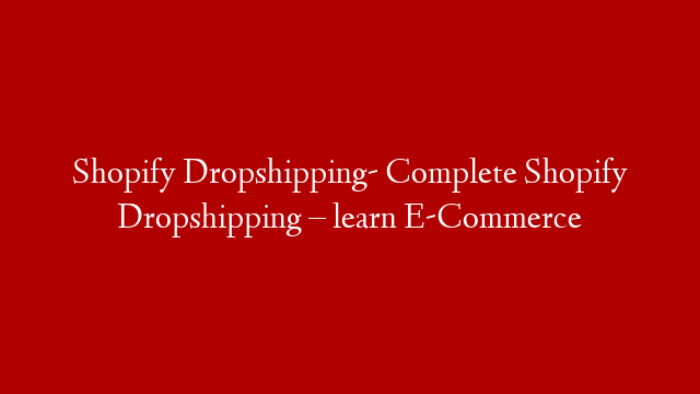 Shopify Dropshipping- Complete Shopify Dropshipping – learn E-Commerce