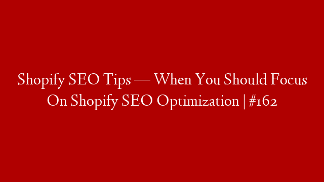 Shopify SEO Tips — When You Should Focus On Shopify SEO Optimization | #162