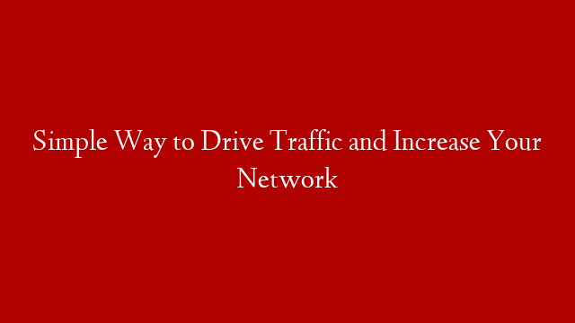 Simple Way to Drive Traffic and Increase Your Network