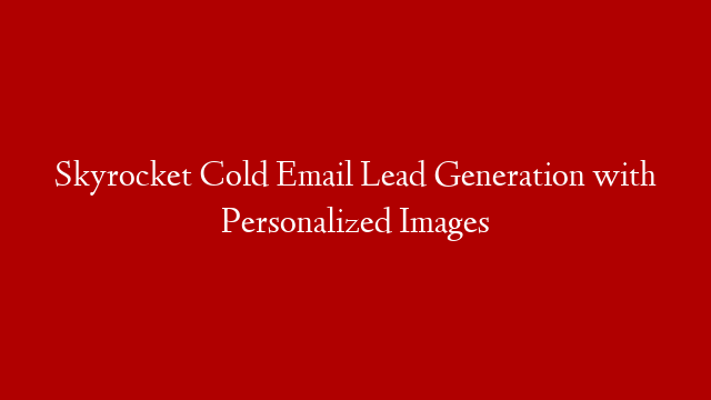 Skyrocket Cold Email Lead Generation with Personalized Images