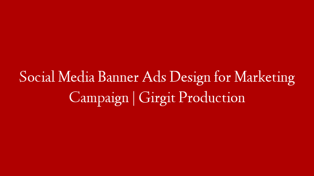 Social Media Banner Ads Design for Marketing Campaign | Girgit Production