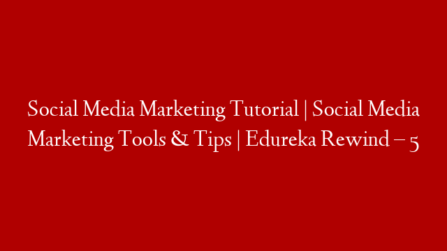 Social Media Marketing Tutorial  |  Social Media Marketing Tools & Tips | Edureka Rewind – 5 post thumbnail image
