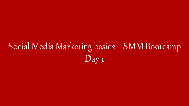 Social Media Marketing basics – SMM Bootcamp Day 1