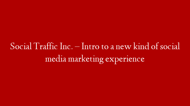 Social Traffic Inc. – Intro to a new kind of social media marketing experience