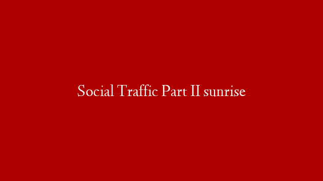 Social Traffic Part II sunrise