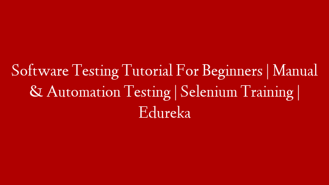 Software Testing Tutorial For Beginners | Manual & Automation Testing | Selenium Training | Edureka