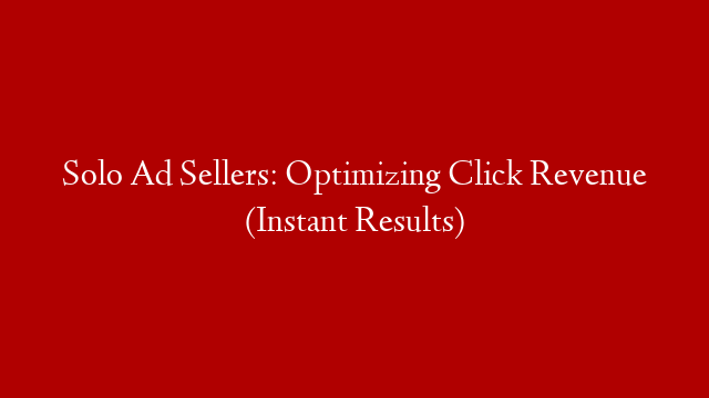 Solo Ad Sellers: Optimizing Click Revenue (Instant Results)
