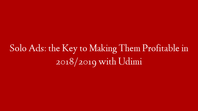 Solo Ads:  the Key to Making Them Profitable in 2018/2019 with Udimi