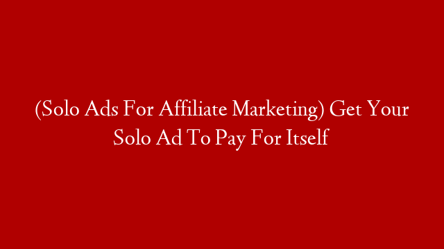 (Solo Ads For Affiliate Marketing) Get Your Solo Ad To Pay For Itself
