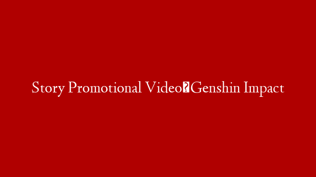 Story Promotional Video｜Genshin Impact