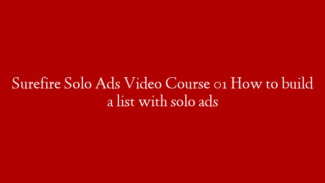 Surefire Solo Ads Video Course 01 How to build a list with solo ads