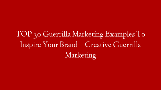 TOP 30 Guerrilla Marketing Examples To Inspire Your Brand – Creative Guerrilla Marketing