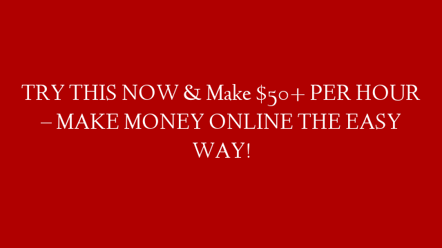 TRY THIS NOW & Make $50+ PER HOUR – MAKE MONEY ONLINE THE EASY WAY!