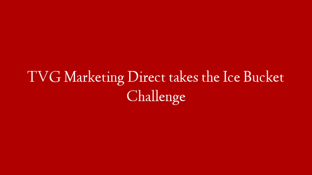 TVG Marketing Direct takes the Ice Bucket Challenge