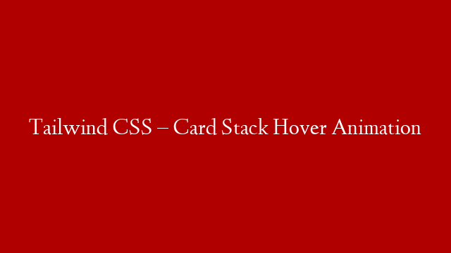 Tailwind CSS – Card Stack Hover Animation