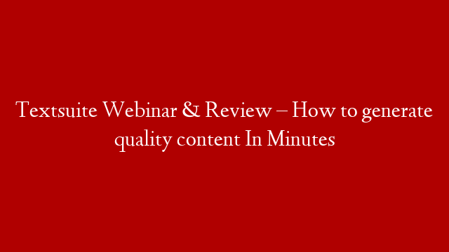 Textsuite Webinar & Review – How to generate quality content In Minutes
