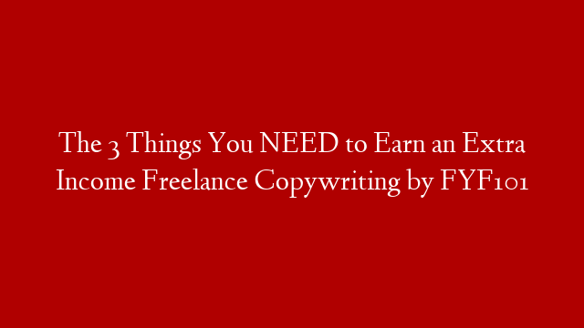 The 3 Things You NEED to Earn an Extra Income Freelance Copywriting by FYF101