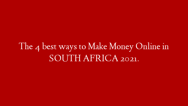 The 4 best ways to Make Money Online in SOUTH AFRICA 2021.