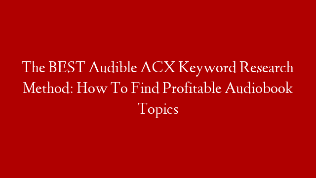 The BEST Audible ACX Keyword Research Method: How To Find Profitable Audiobook Topics