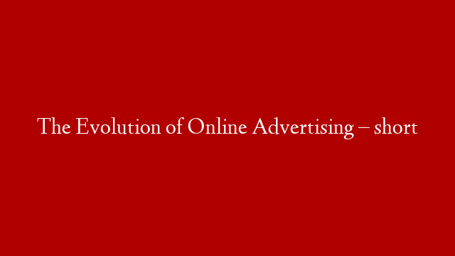The Evolution of Online Advertising – short