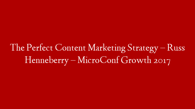 The Perfect Content Marketing Strategy – Russ Henneberry – MicroConf Growth 2017