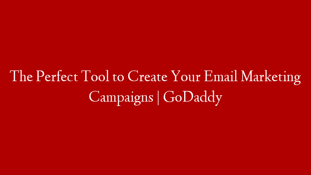 The Perfect Tool to Create Your Email Marketing Campaigns | GoDaddy