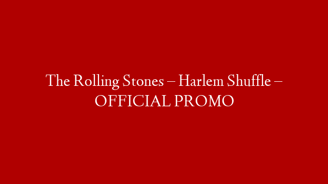 The Rolling Stones – Harlem Shuffle – OFFICIAL PROMO