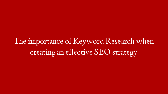 The importance of Keyword Research when creating an effective SEO strategy