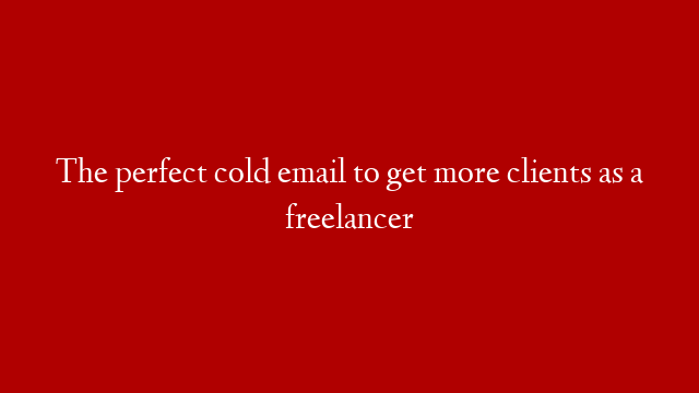 The perfect cold email to get more clients as a freelancer