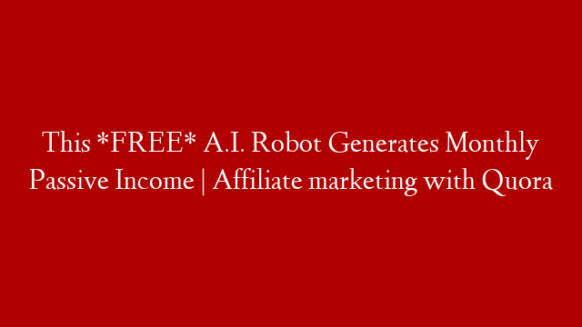 This *FREE* A.I. Robot Generates Monthly Passive Income | Affiliate marketing with Quora post thumbnail image