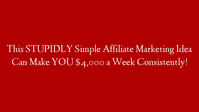 This STUPIDLY Simple Affiliate Marketing Idea Can Make YOU $4,000 a Week Consistently!