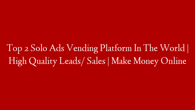 Top 2 Solo Ads Vending Platform In The World | High Quality Leads/ Sales | Make Money Online