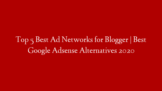 Top 5 Best Ad Networks for Blogger | Best Google Adsense Alternatives 2020